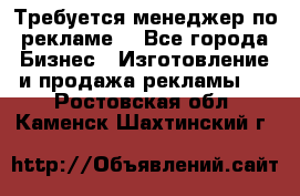 Требуется менеджер по рекламе! - Все города Бизнес » Изготовление и продажа рекламы   . Ростовская обл.,Каменск-Шахтинский г.